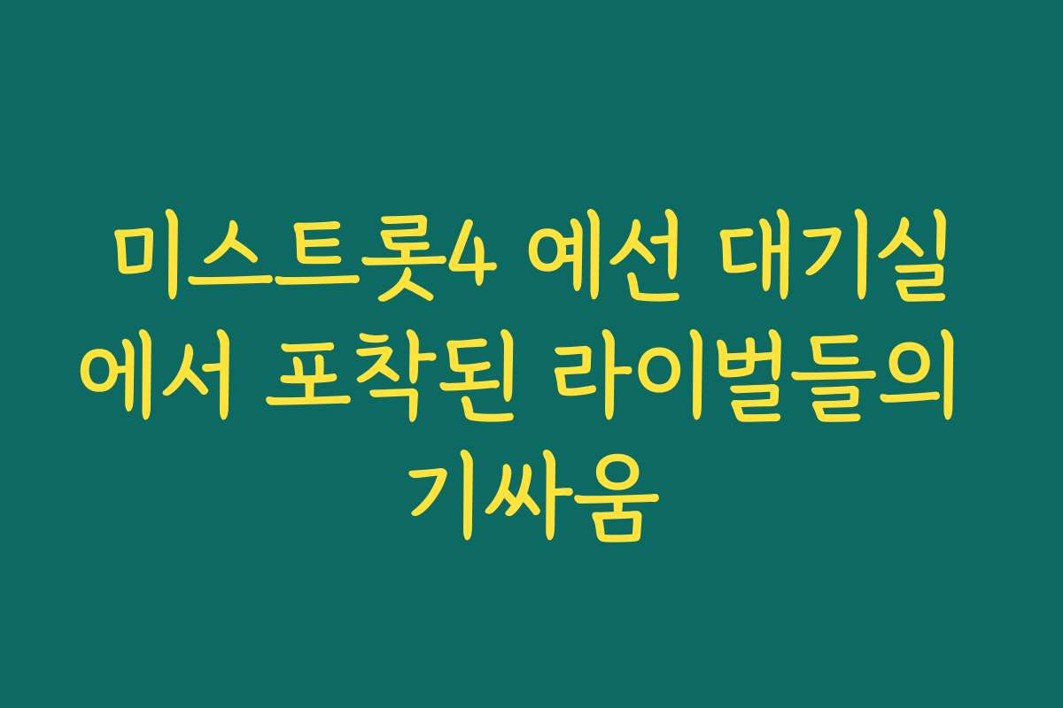 미스트롯4 예선 대기실에서 포착된 라이벌들의 기싸움