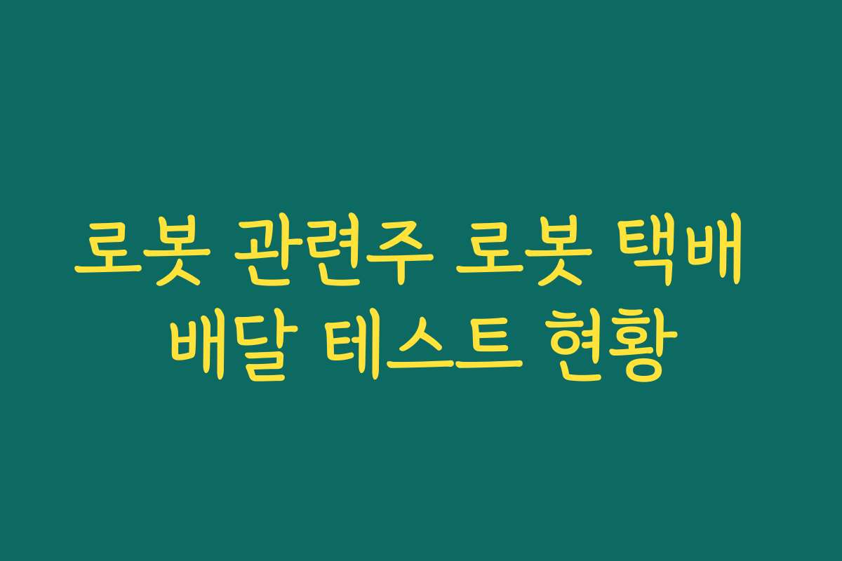 로봇 관련주 로봇 택배 배달 테스트 현황