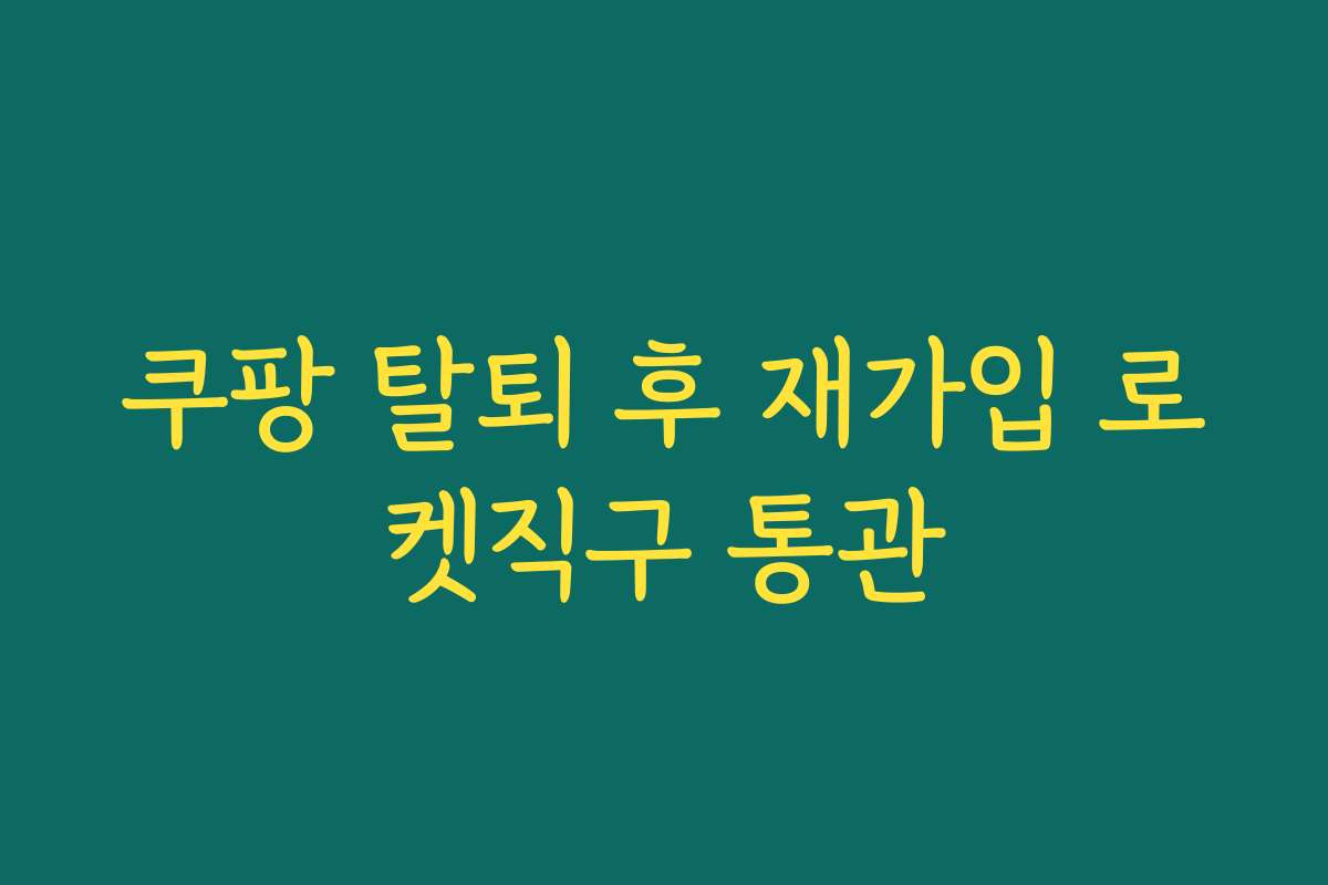 쿠팡 탈퇴 후 재가입 로켓직구 통관