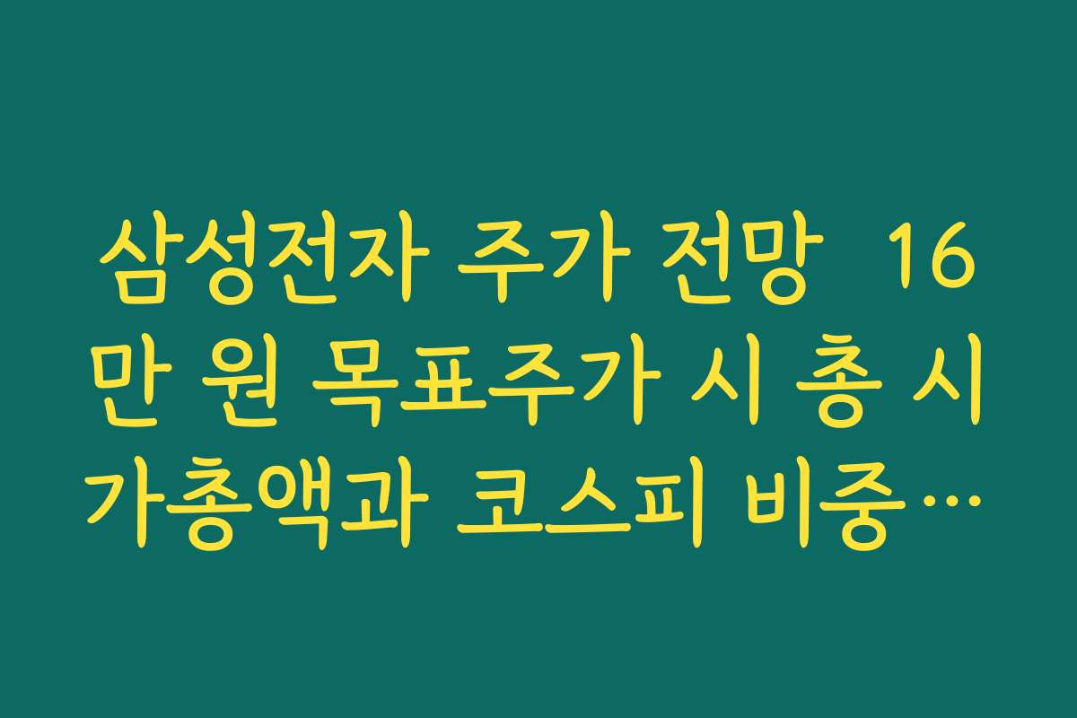 삼성전자 주가 전망  16만 원 목표주가 시 총 시가총액과 코스피 비중 변화 시나리오 분석