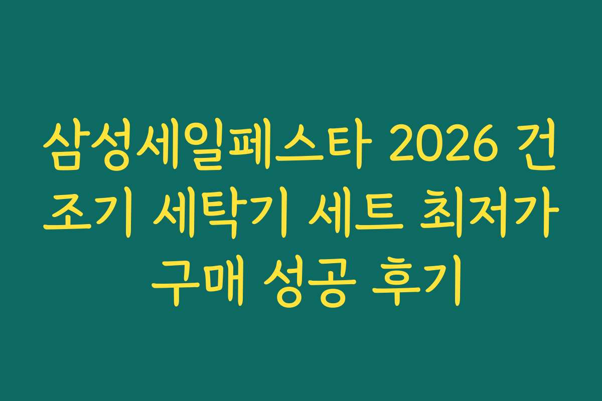 삼성세일페스타 2026 건조기 세탁기 세트 최저가 구매 성공 후기