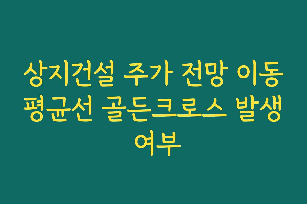상지건설 주가 전망 이동평균선 골든크로스 발생 여부