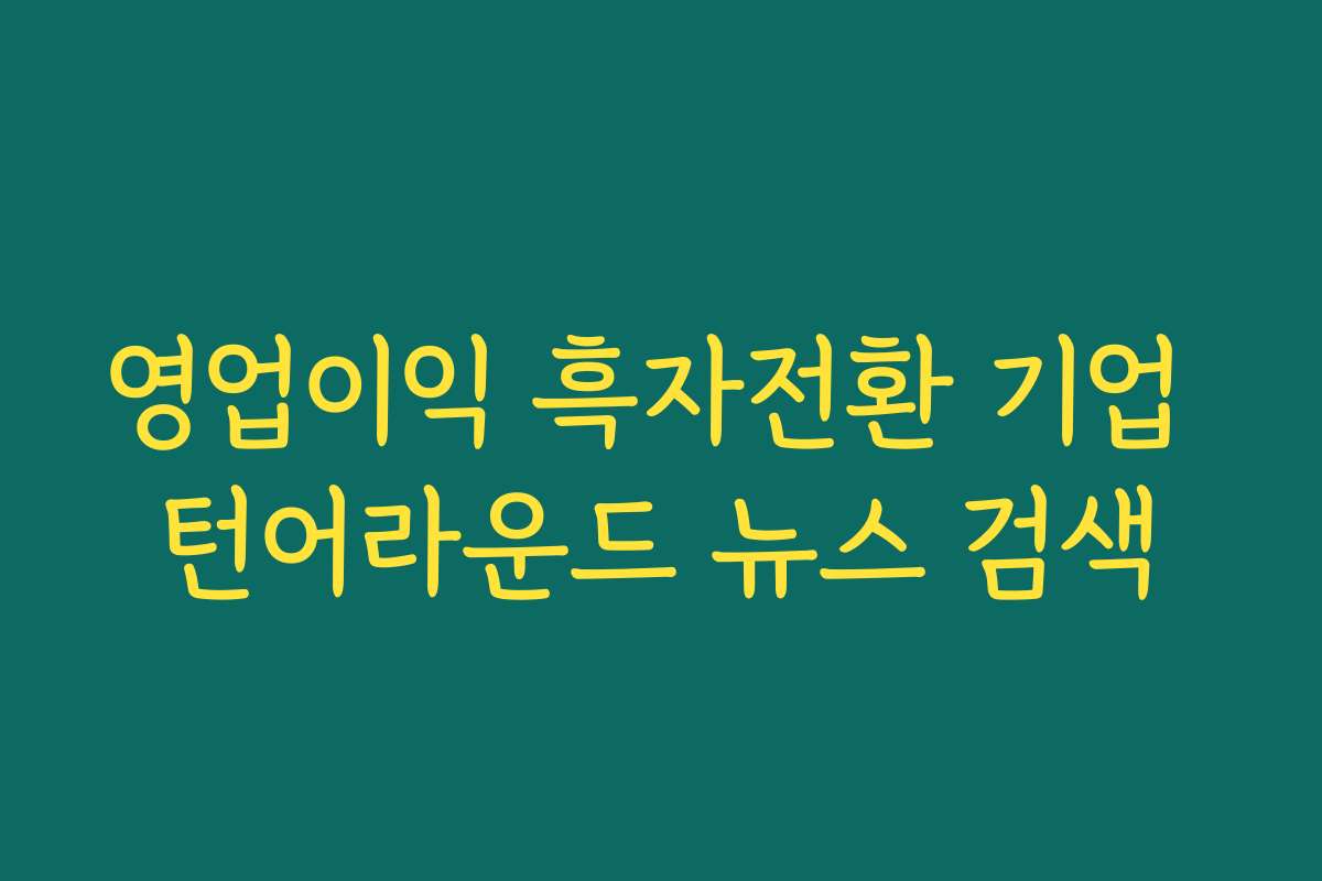 영업이익 흑자전환 기업 턴어라운드 뉴스 검색