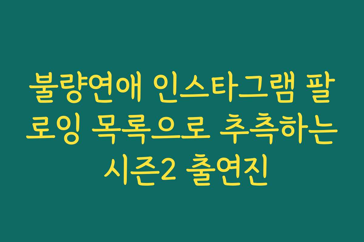 불량연애 인스타그램 팔로잉 목록으로 추측하는 시즌2 출연진
