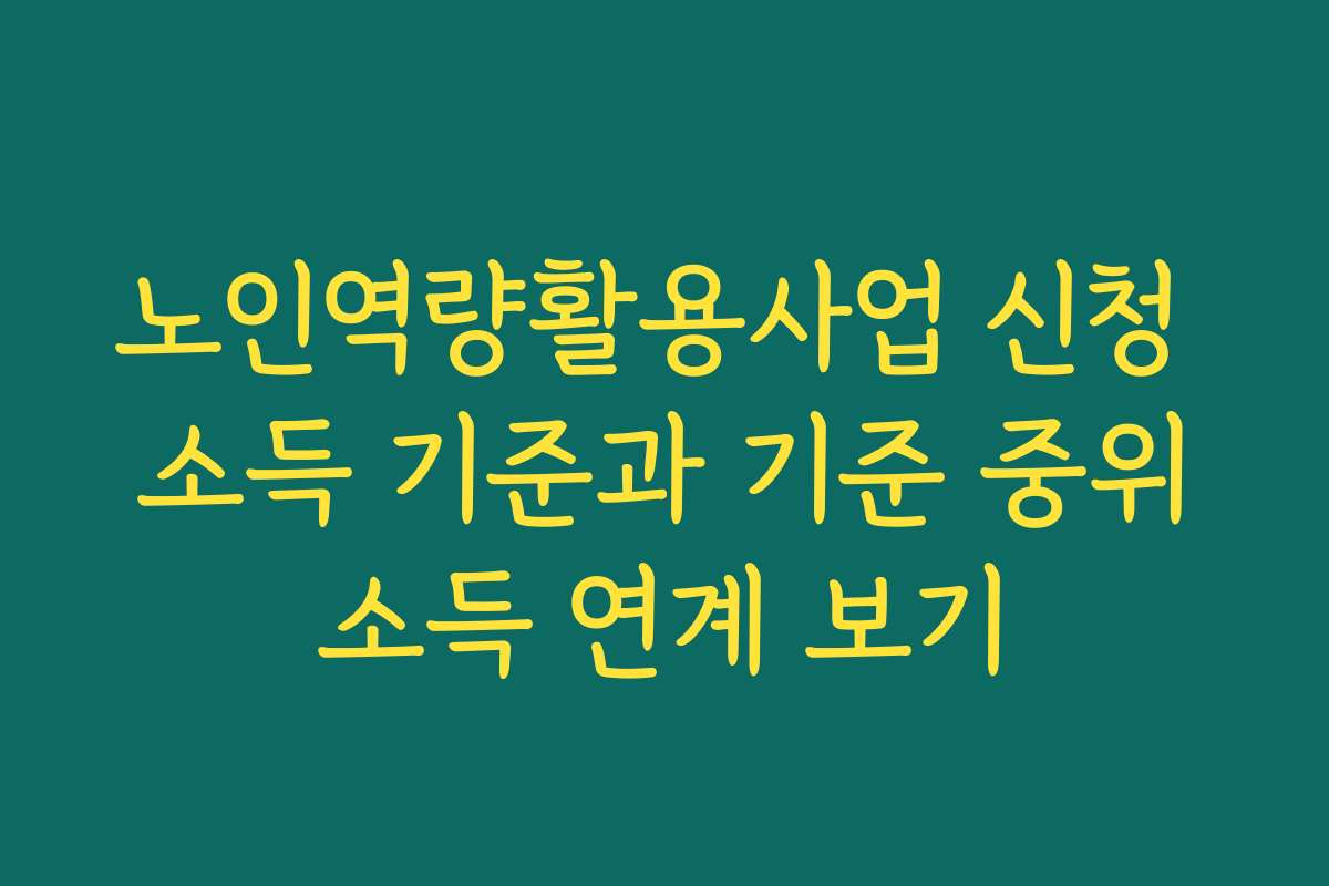 노인역량활용사업 신청 소득 기준과 기준 중위소득 연계 보기