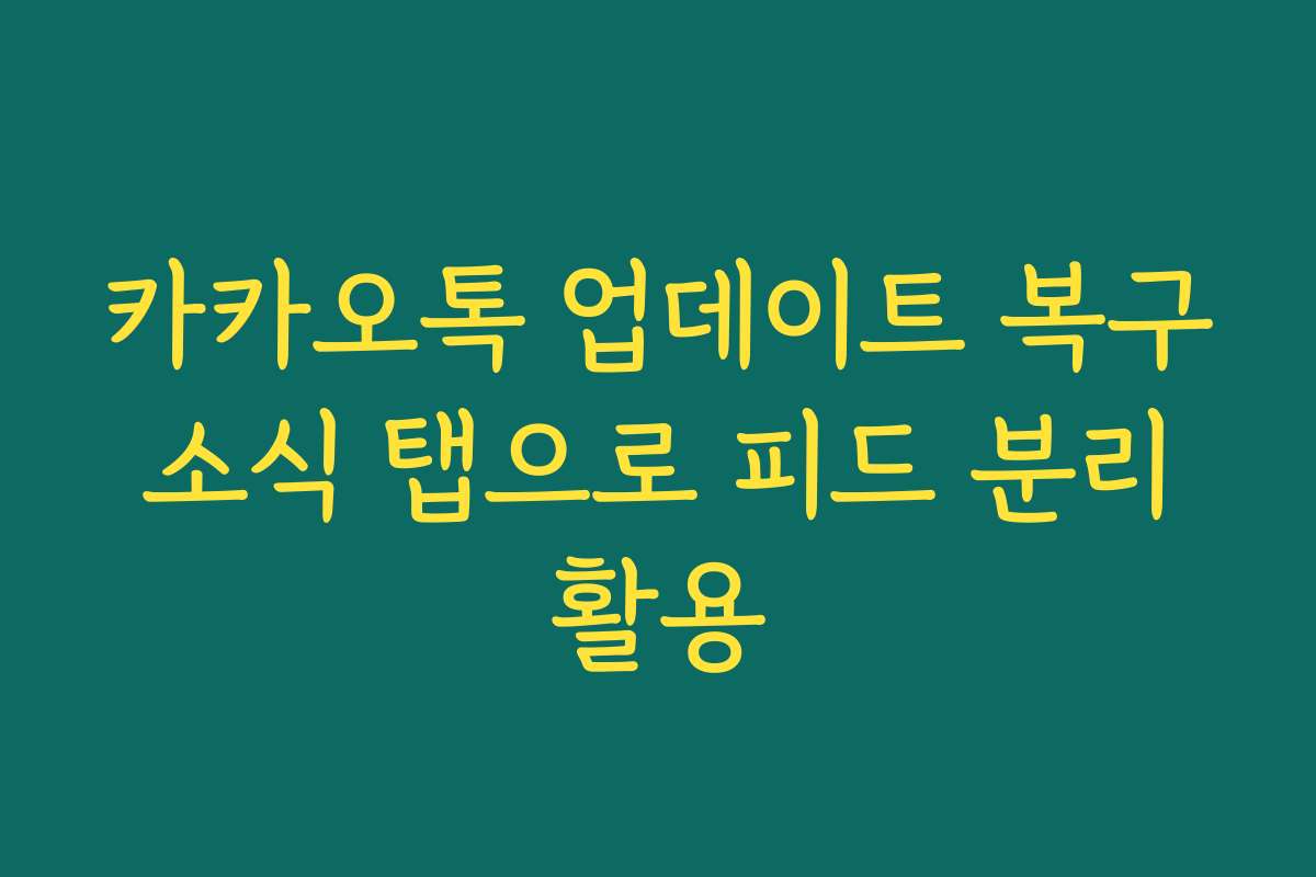 카카오톡 업데이트 복구 소식 탭으로 피드 분리 활용
