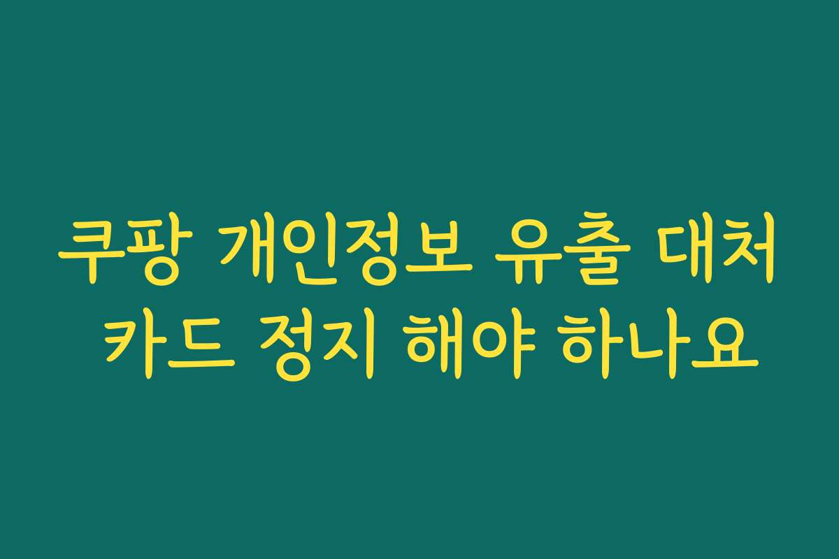 쿠팡 개인정보 유출 대처 카드 정지 해야 하나요
