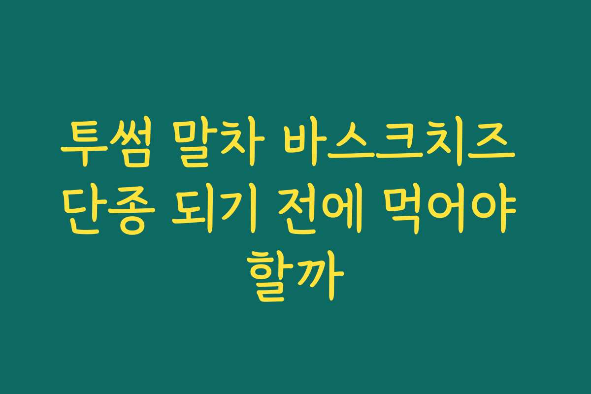 투썸 말차 바스크치즈 단종 되기 전에 먹어야 할까