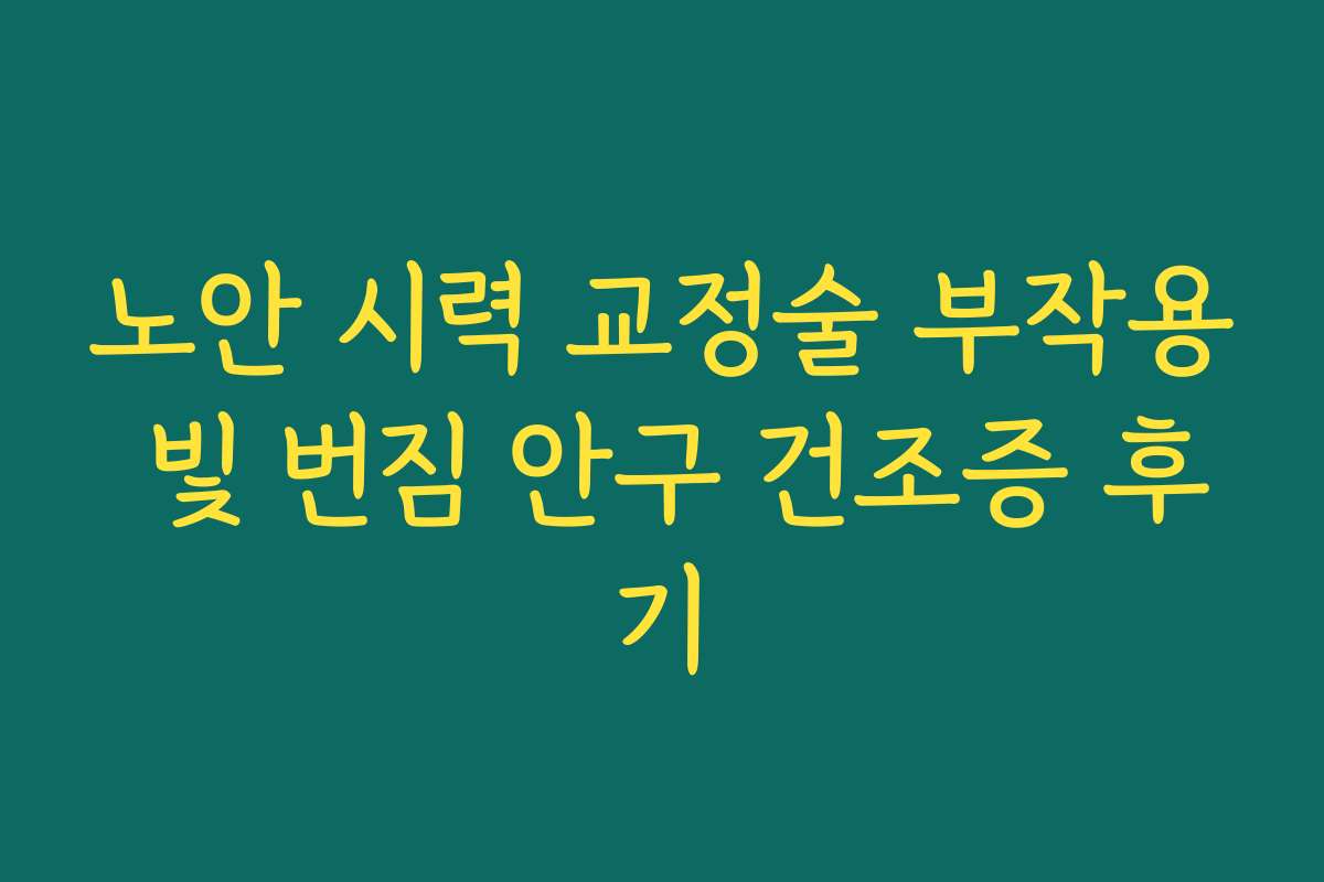노안 시력 교정술 부작용 빛 번짐 안구 건조증 후기