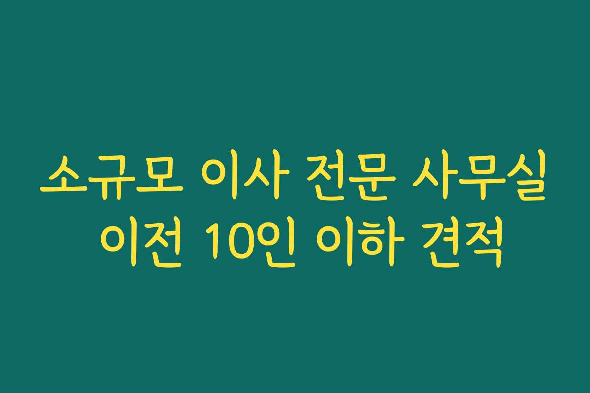소규모 이사 전문 사무실 이전 10인 이하 견적
