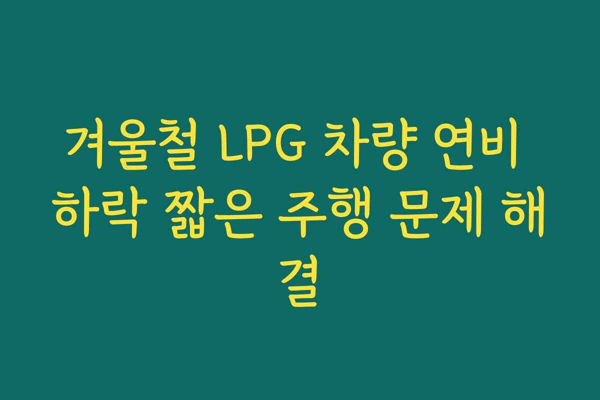 겨울철 LPG 차량 연비 하락 짧은 주행 문제 해결