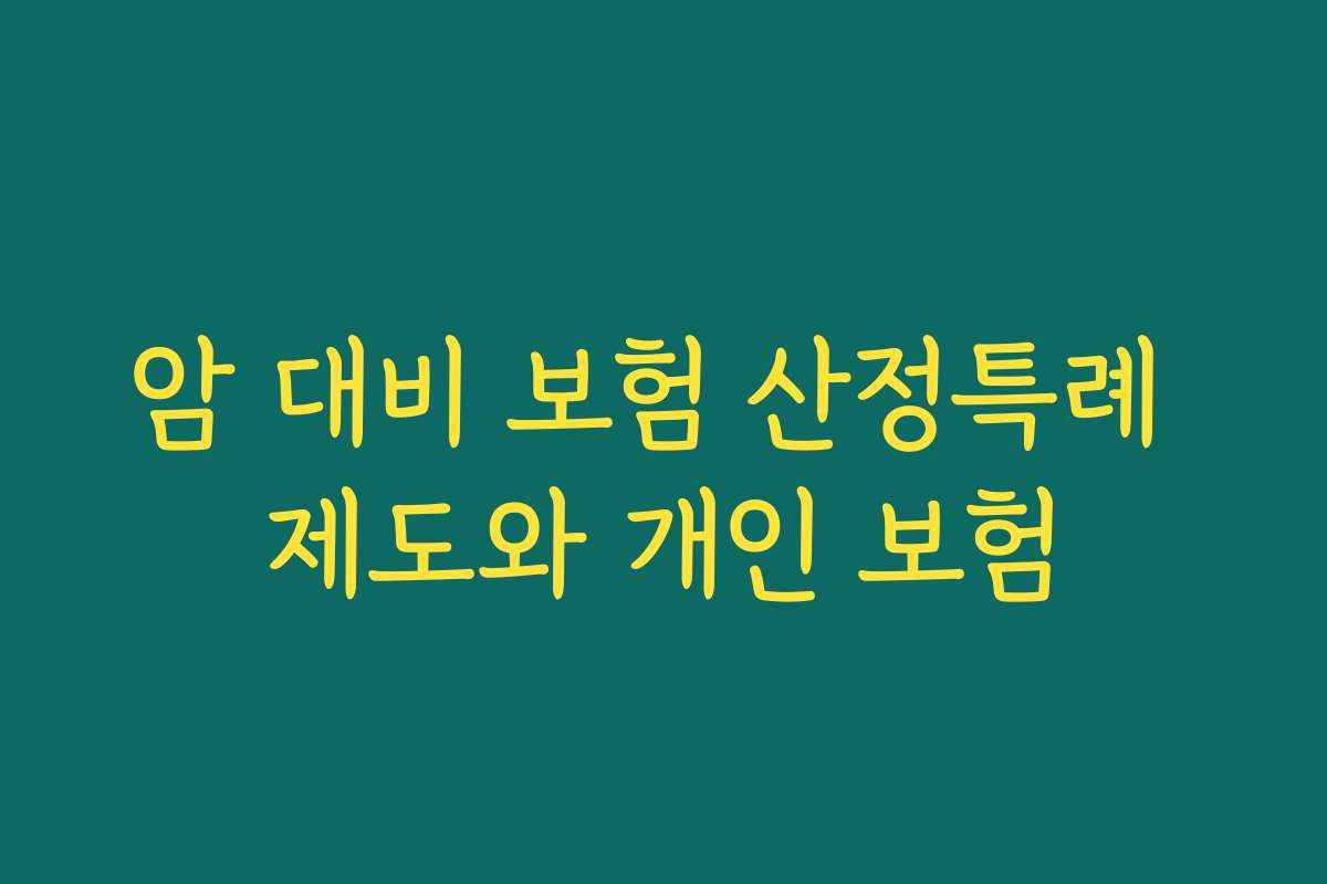 암 대비 보험 산정특례 제도와 개인 보험