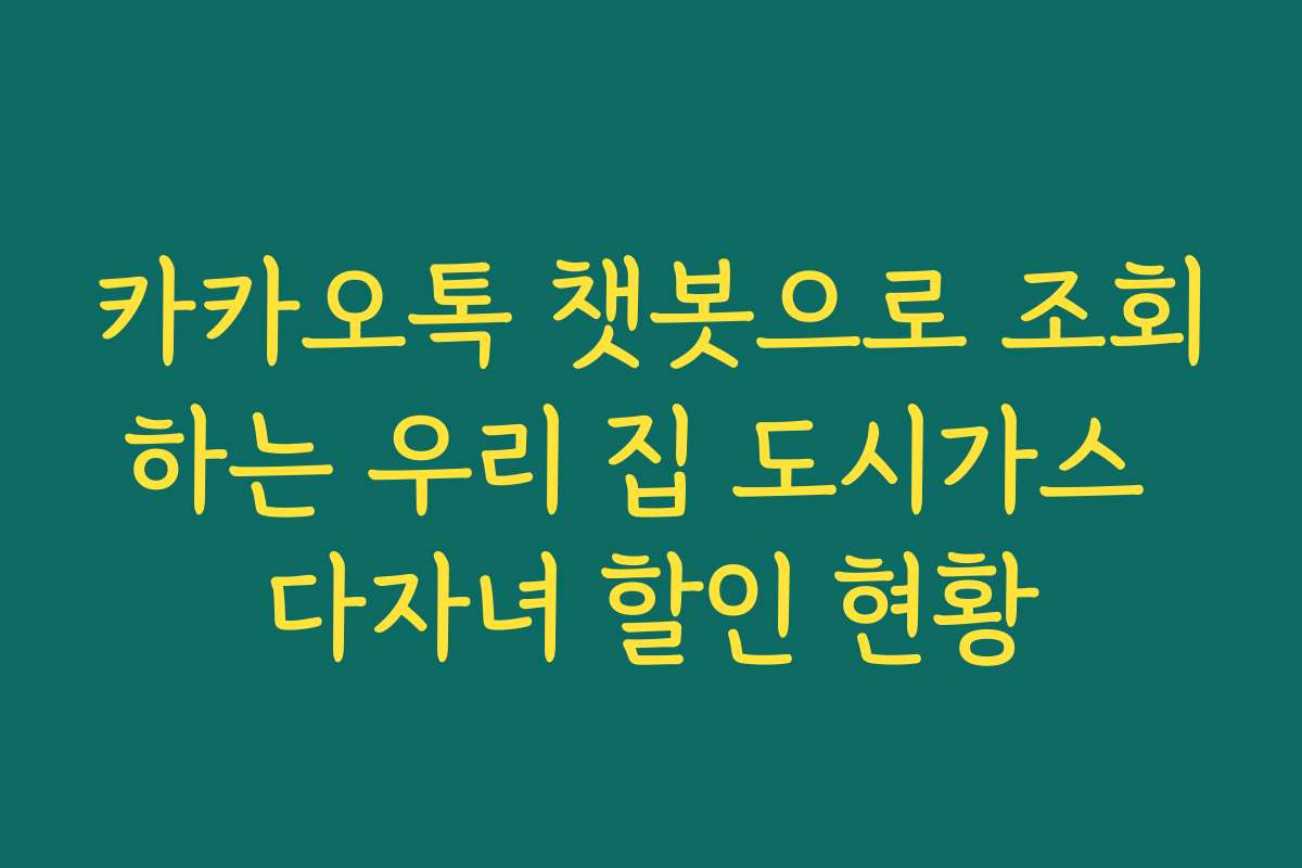 카카오톡 챗봇으로 조회하는 우리 집 도시가스 다자녀 할인 현황
