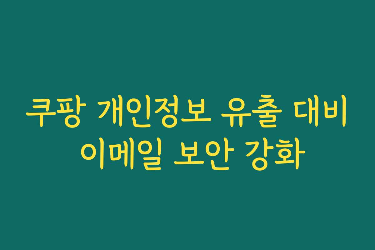 쿠팡 개인정보 유출 대비 이메일 보안 강화 쿠팡 개인정보 유출 대비 이메일 보안 강화