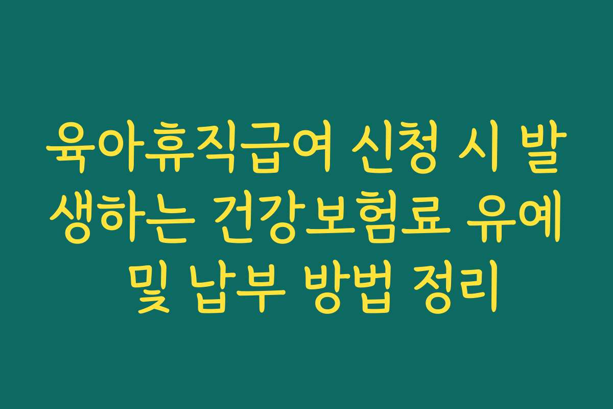 육아휴직급여 신청 시 발생하는 건강보험료 유예 및 납부 방법 정리 육아휴직급여 신청 시 발생하는 건강보험료 유예 및 납부 방법 정리