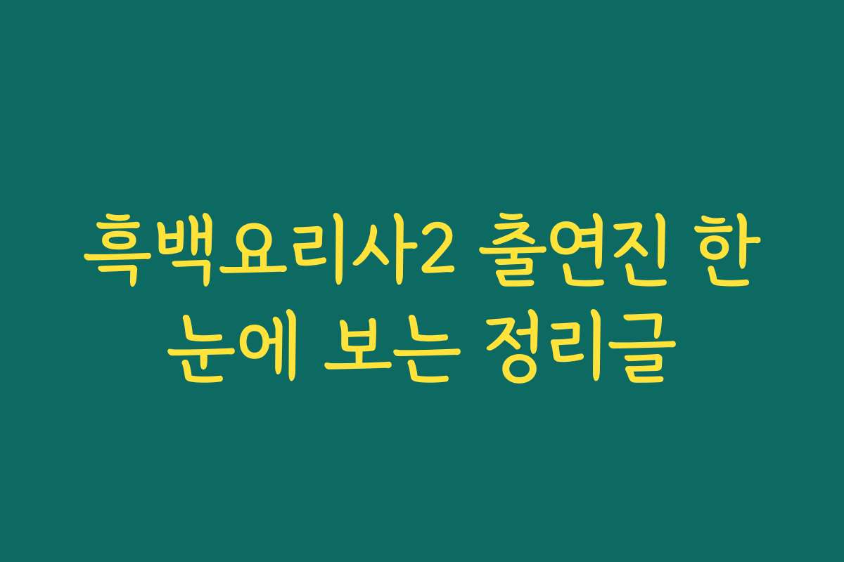흑백요리사2 출연진 한눈에 보는 정리글 흑백요리사2 출연진 한눈에 보는 정리글