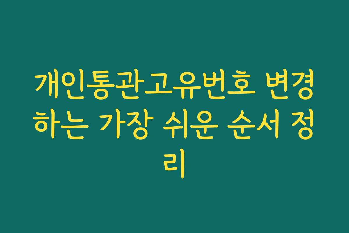 개인통관고유번호 변경하는 가장 쉬운 순서 정리 개인통관고유번호 변경하는 가장 쉬운 순서 정리