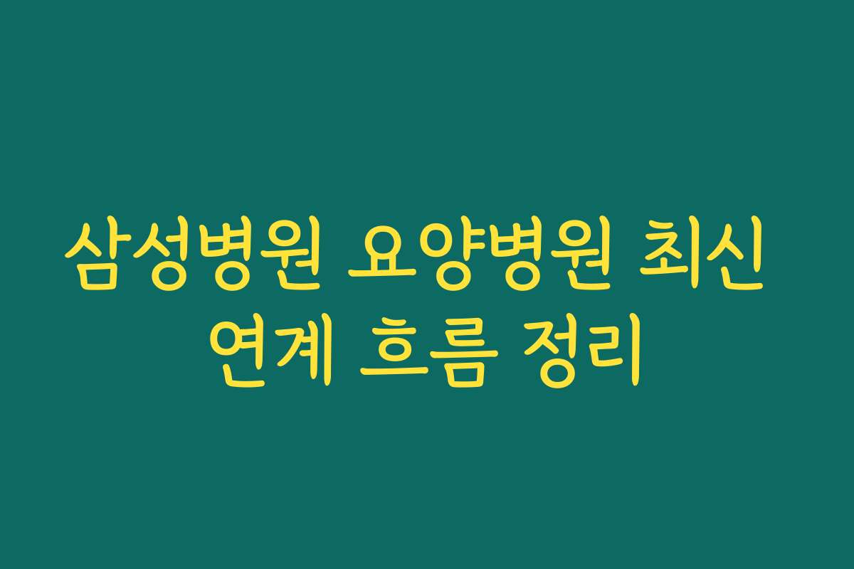 삼성병원 요양병원 최신 연계 흐름 정리