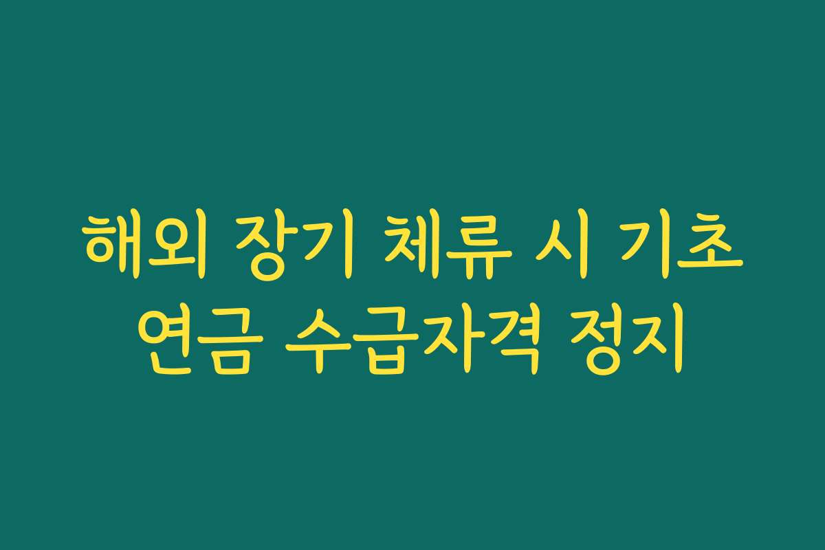해외 장기 체류 시 기초연금 수급자격 정지