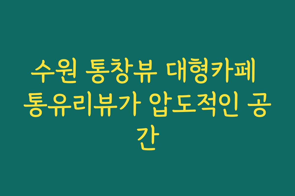 수원 통창뷰 대형카페 통유리뷰가 압도적인 공간