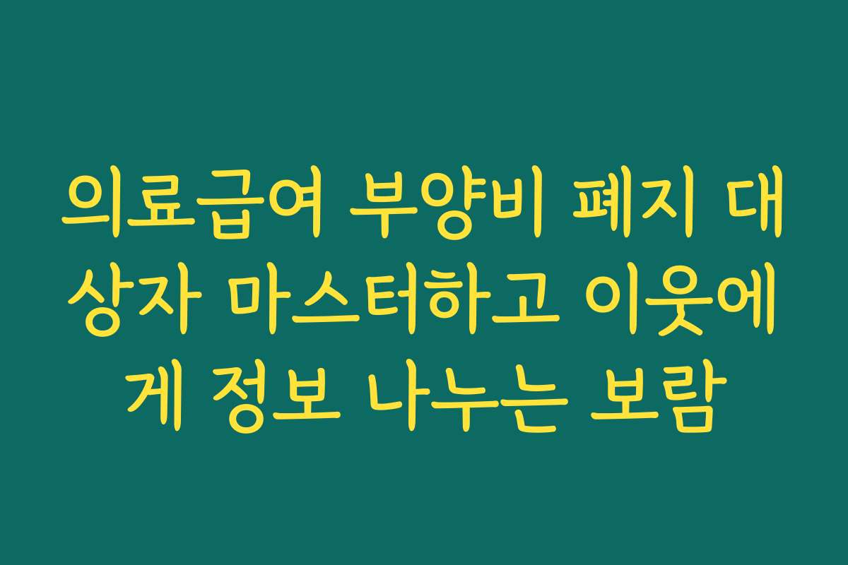 의료급여 부양비 폐지 대상자 마스터하고 이웃에게 정보 나누는 보람