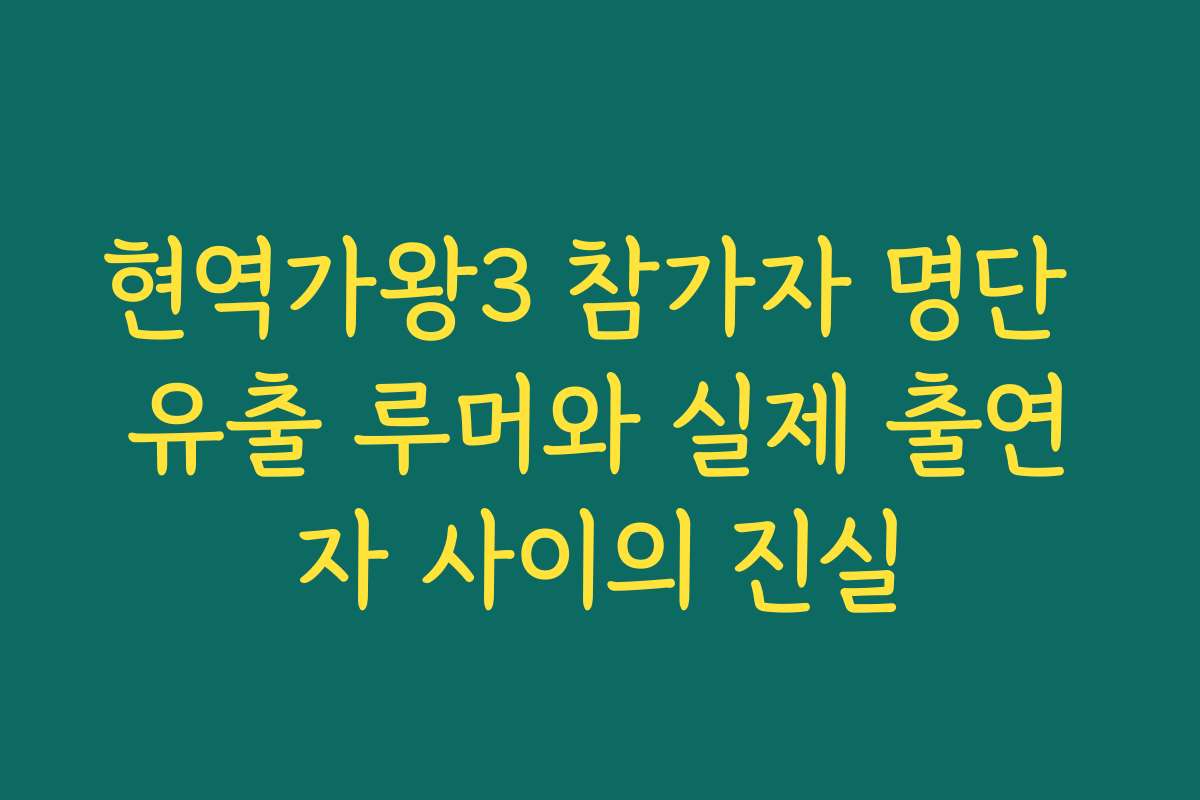 현역가왕3 참가자 명단 유출 루머와 실제 출연자 사이의 진실
