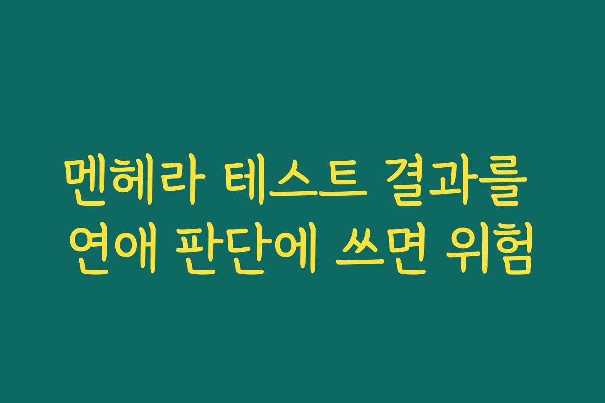 멘헤라 테스트 결과를 연애 판단에 쓰면 위험