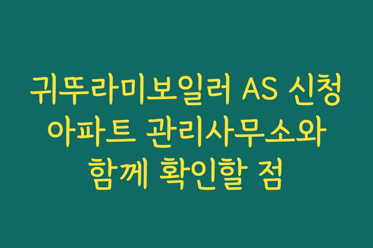 귀뚜라미보일러 AS 신청 아파트 관리사무소와 함께 확인할 점