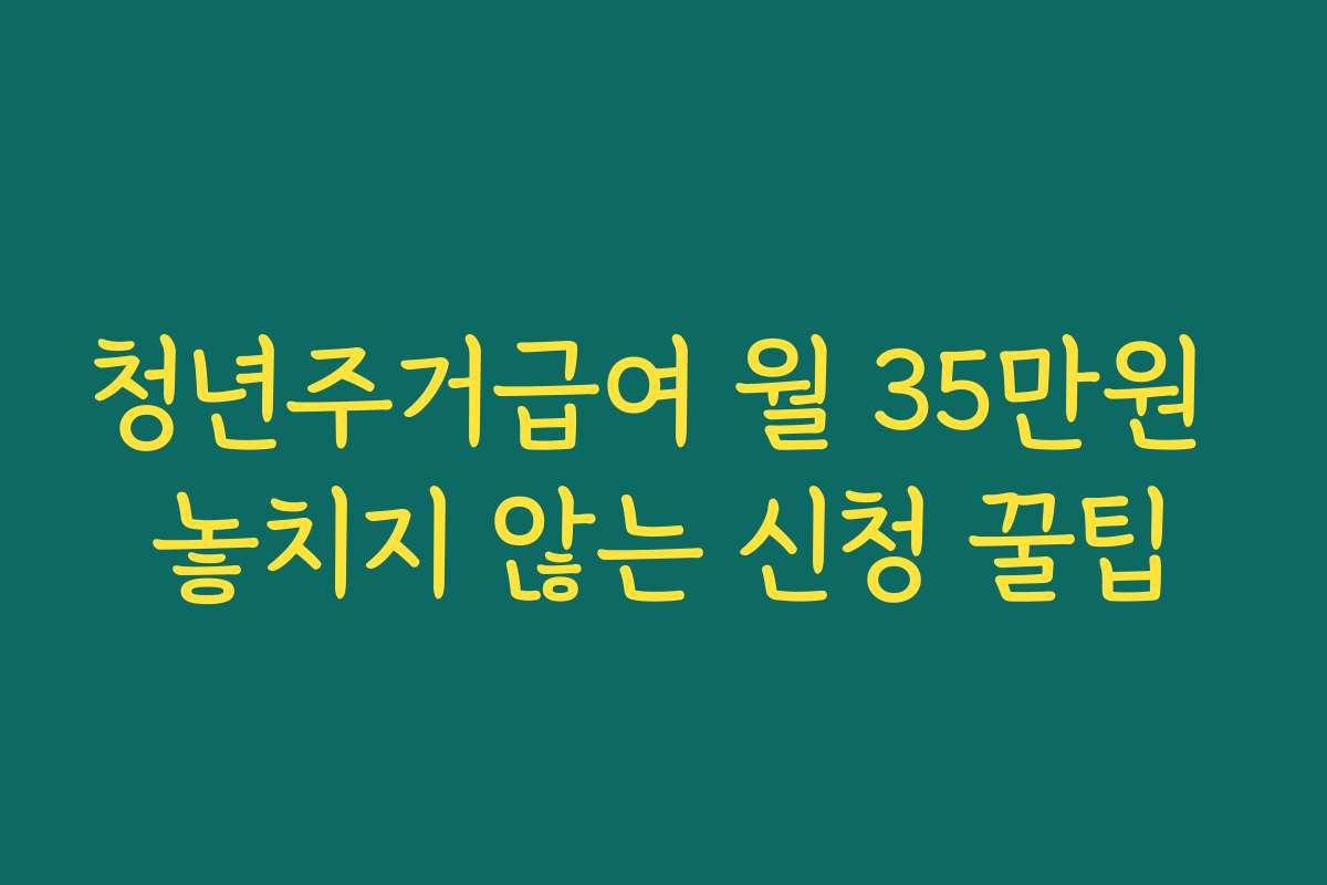 청년주거급여 월 35만원 놓치지 않는 신청 꿀팁
