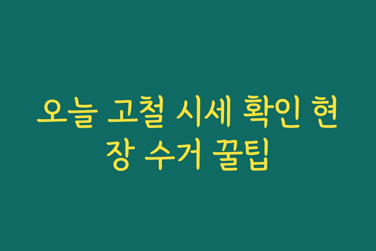 오늘 고철 시세 확인 현장 수거 꿀팁