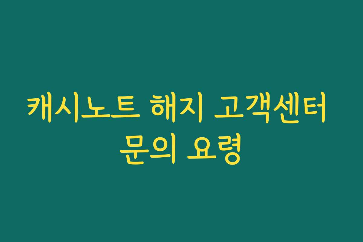 캐시노트 해지 고객센터 문의 요령