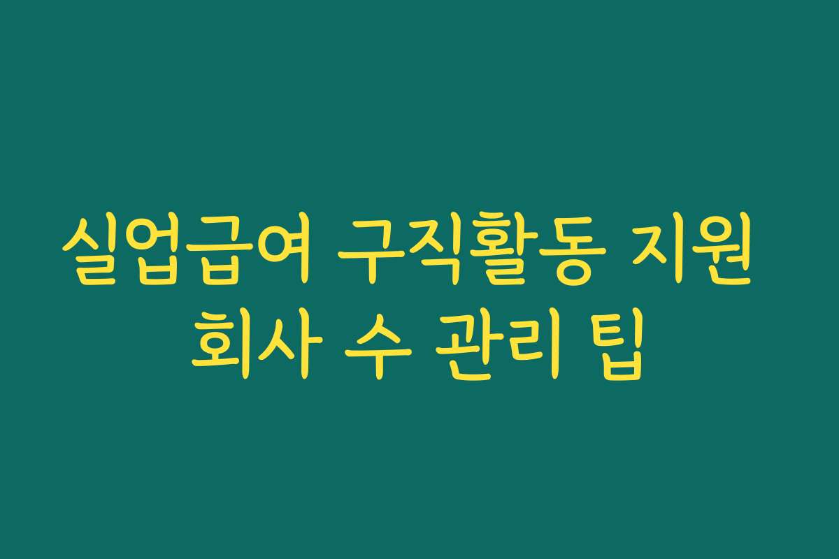 실업급여 구직활동 지원 회사 수 관리 팁
