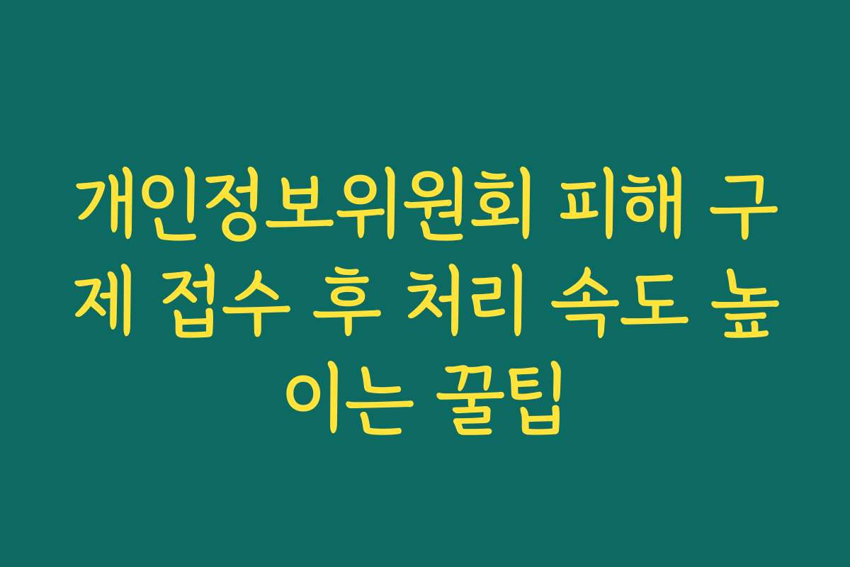 개인정보위원회 피해 구제 접수 후 처리 속도 높이는 꿀팁