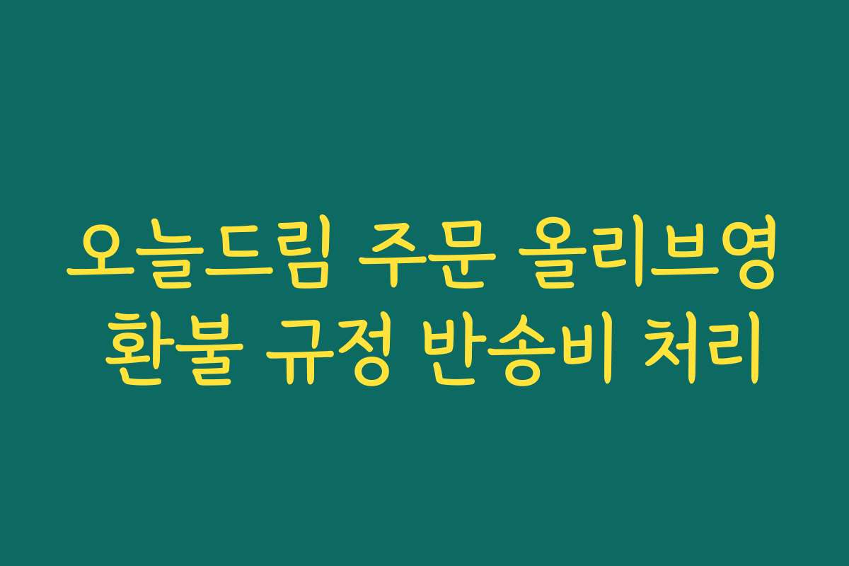 오늘드림 주문 올리브영 환불 규정 반송비 처리
