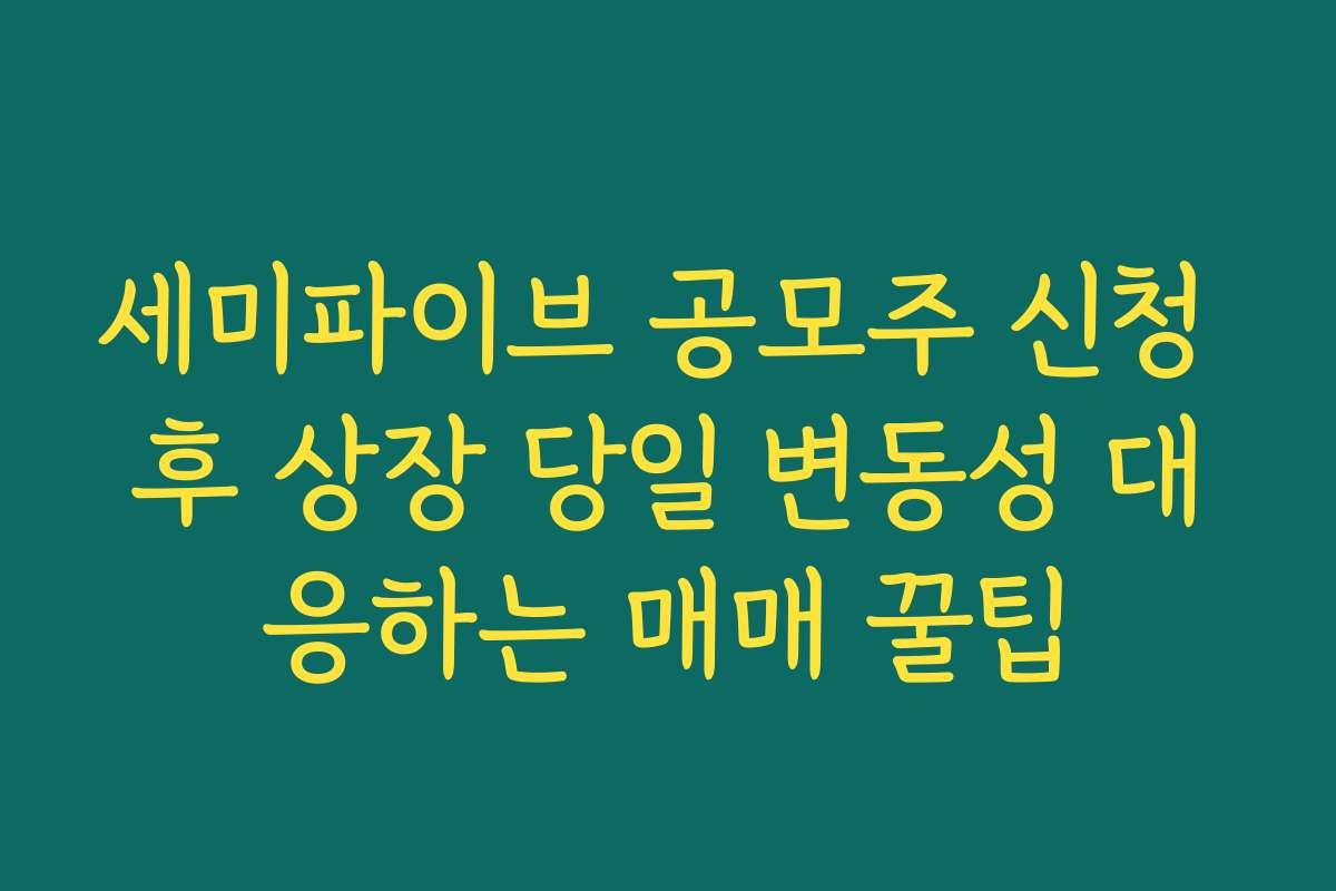 세미파이브 공모주 신청 후 상장 당일 변동성 대응하는 매매 꿀팁