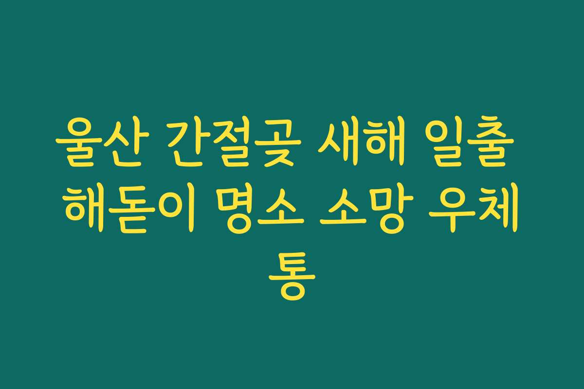 울산 간절곶 새해 일출 해돋이 명소 소망 우체통