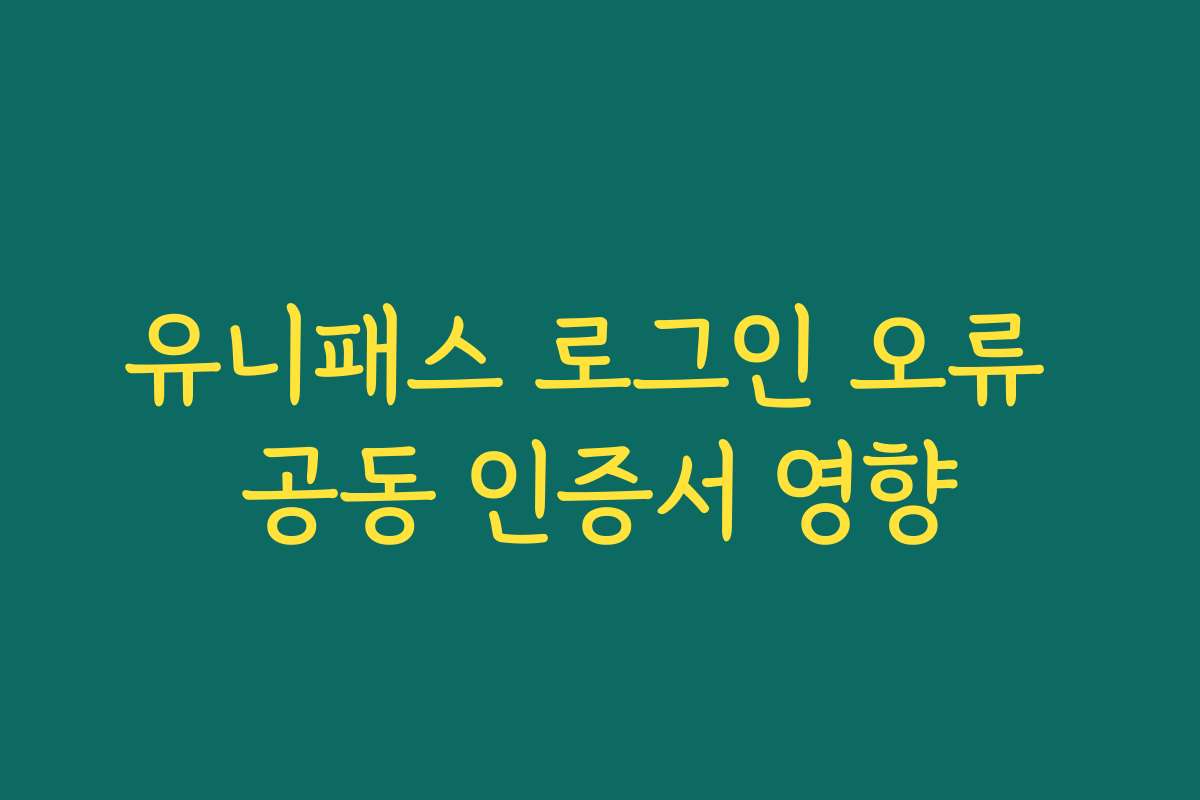 유니패스 로그인 오류 공동 인증서 영향