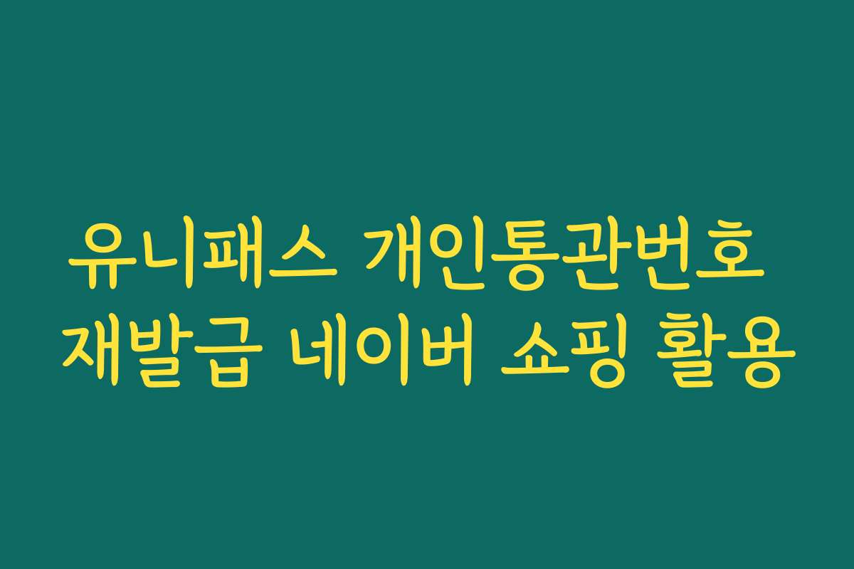유니패스 개인통관번호 재발급 네이버 쇼핑 활용
