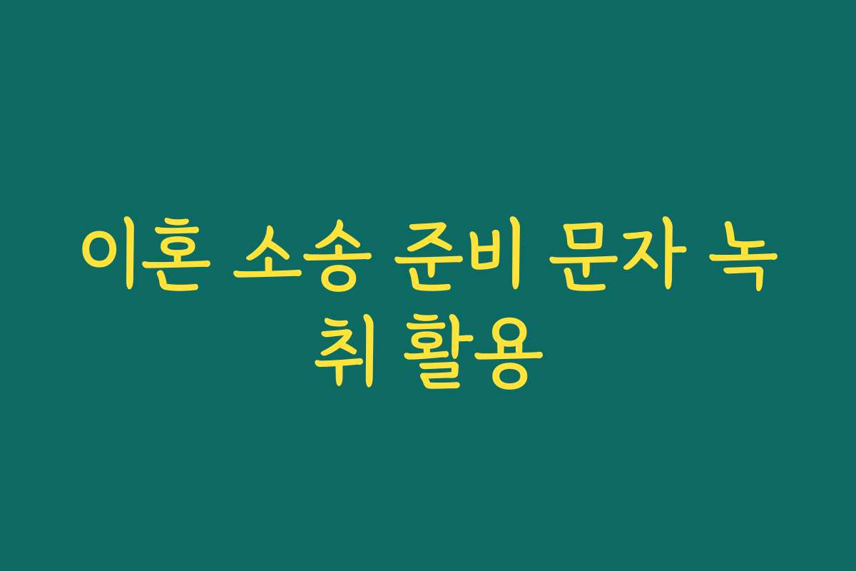 이혼 소송 준비 문자 녹취 활용