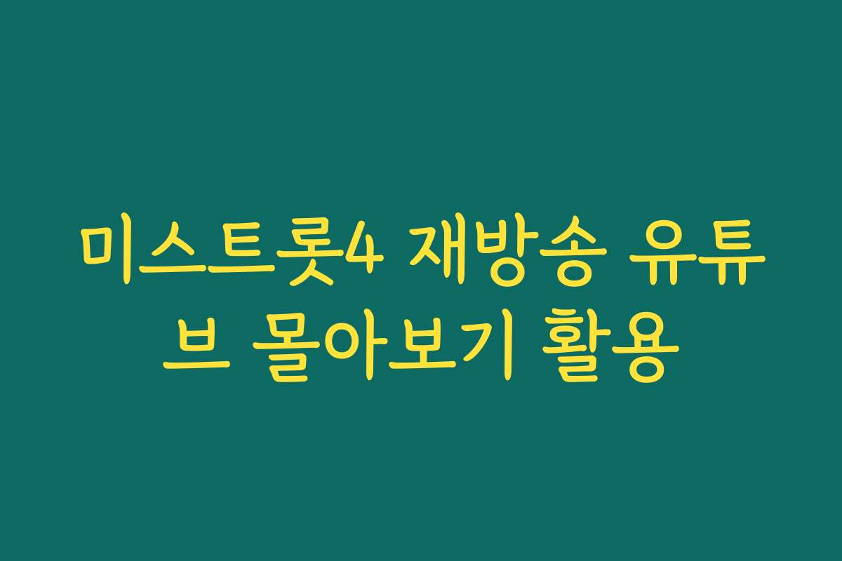 미스트롯4 재방송 유튜브 몰아보기 활용 미스트롯4 재방송 유튜브 몰아보기 활용