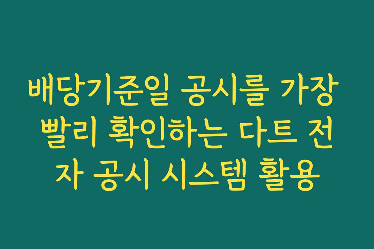 배당기준일 공시를 가장 빨리 확인하는 다트 전자 공시 시스템 활용