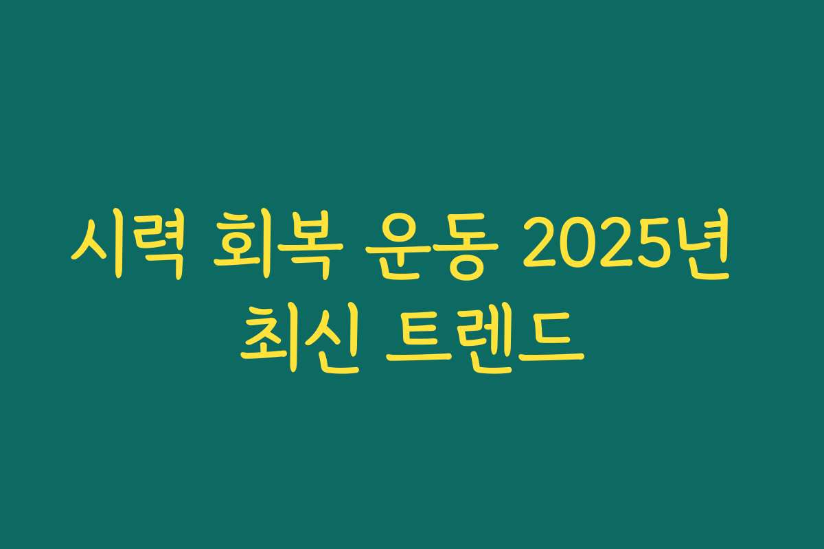 시력 회복 운동 2025년 최신 트렌드