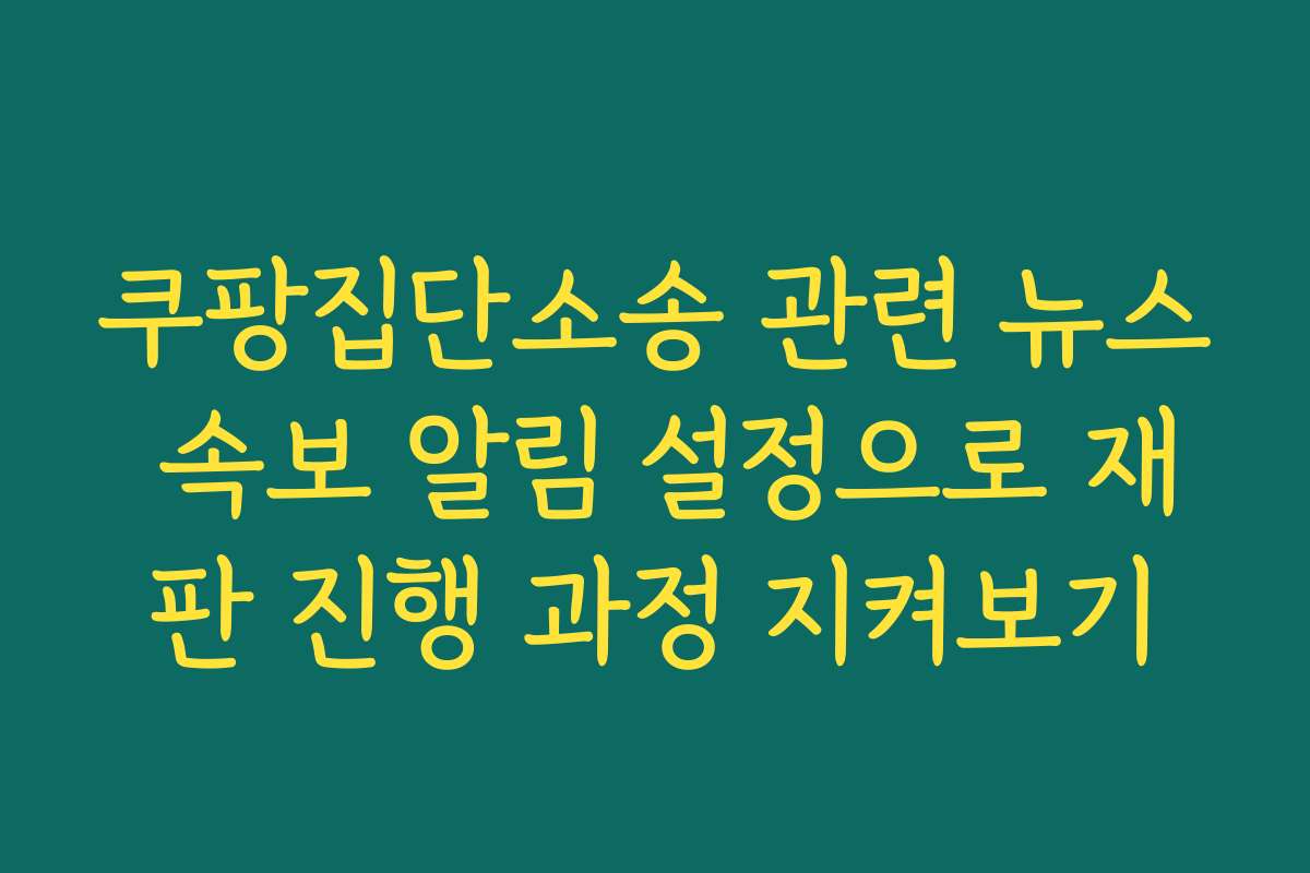쿠팡집단소송 관련 뉴스 속보 알림 설정으로 재판 진행 과정 지켜보기 쿠팡집단소송 관련 뉴스 속보 알림 설정으로 재판 진행 과정 지켜보기
