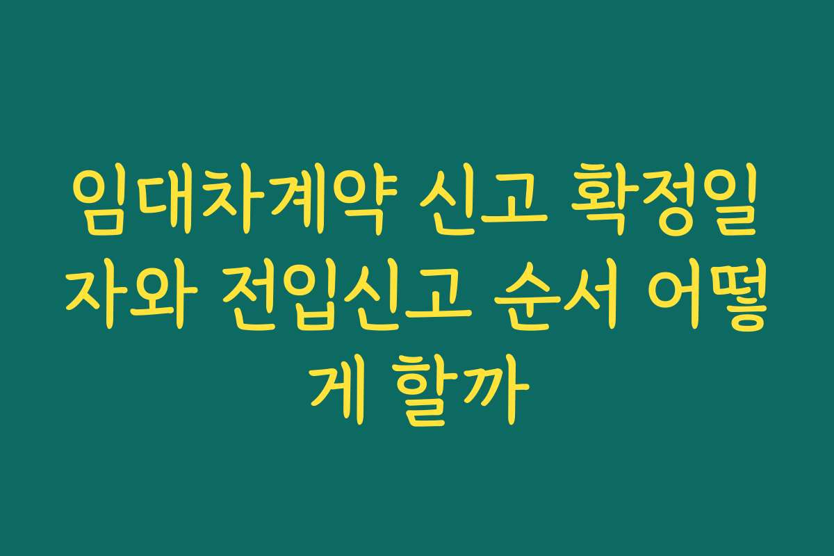 임대차계약 신고 확정일자와 전입신고 순서 어떻게 할까