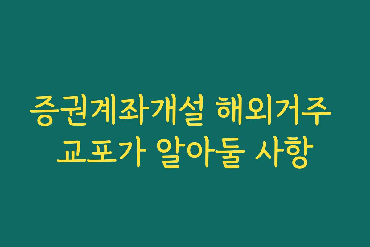 증권계좌개설 해외거주 교포가 알아둘 사항