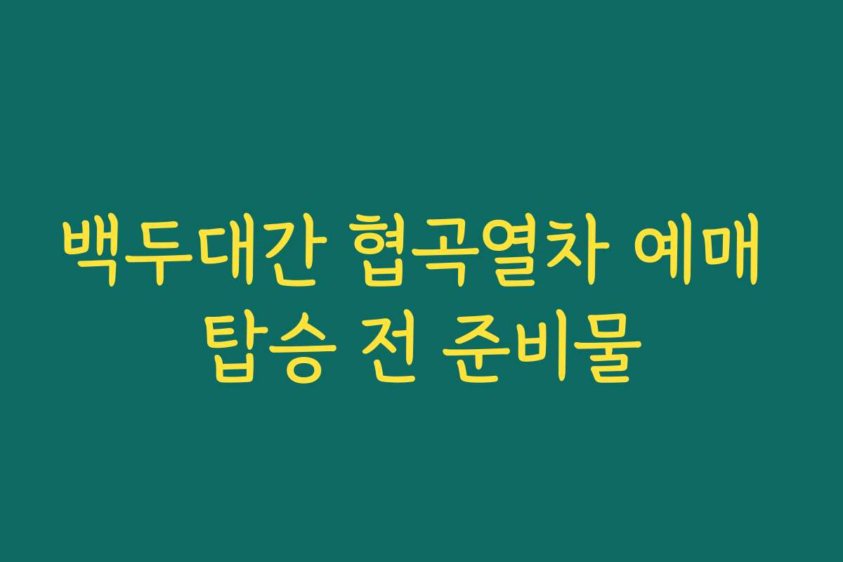 백두대간 협곡열차 예매 탑승 전 준비물