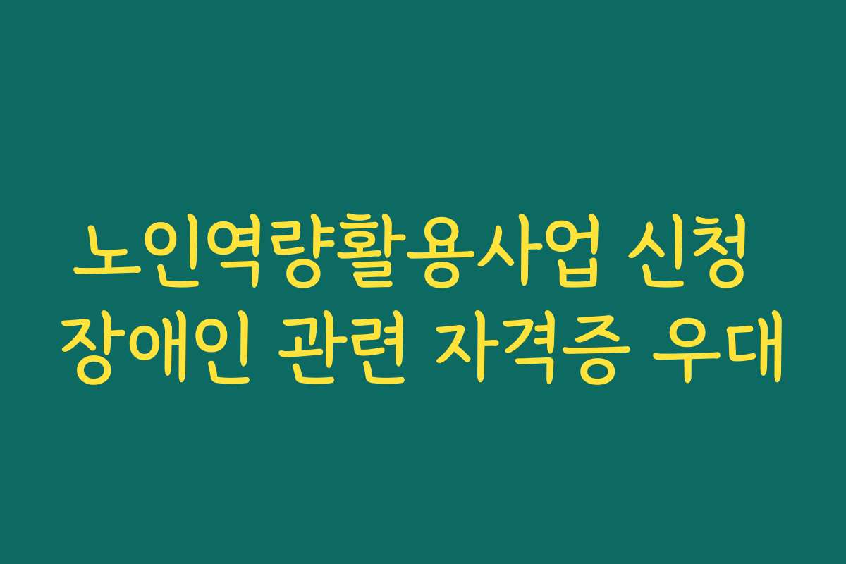 노인역량활용사업 신청 장애인 관련 자격증 우대