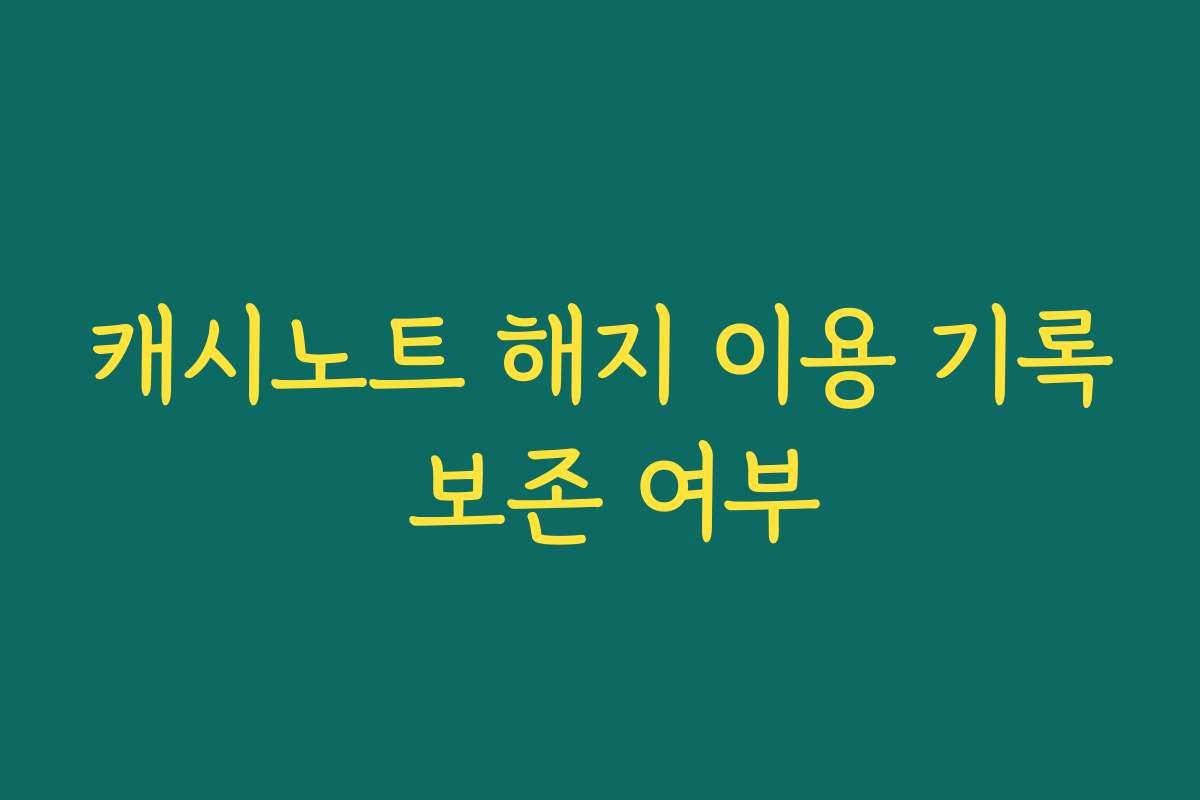 캐시노트 해지 이용 기록 보존 여부