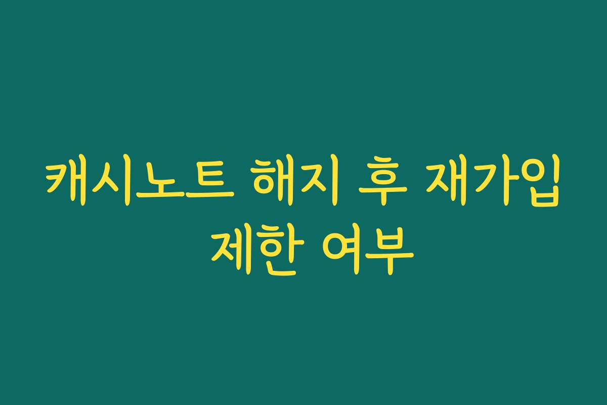 캐시노트 해지 후 재가입 제한 여부