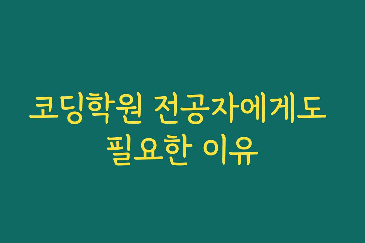 코딩학원 전공자에게도 필요한 이유